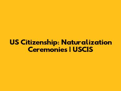 US Citizenship: Naturalization Ceremonies | USCIS