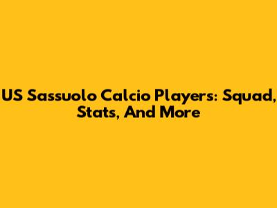 US Sassuolo Calcio Players: Squad, Stats, And More