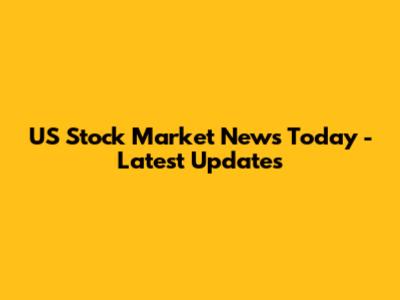 US Stock Market News Today - Latest Updates