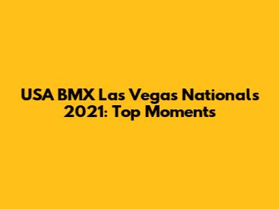 USA BMX Las Vegas Nationals 2021: Top Moments