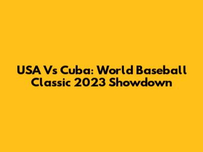 USA Vs Cuba: World Baseball Classic 2023 Showdown