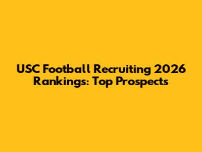 USC Football Recruiting 2026 Rankings: Top Prospects