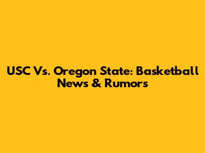 USC Vs. Oregon State: Basketball News & Rumors
