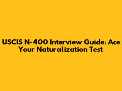 USCIS N-400 Interview Guide: Ace Your Naturalization Test