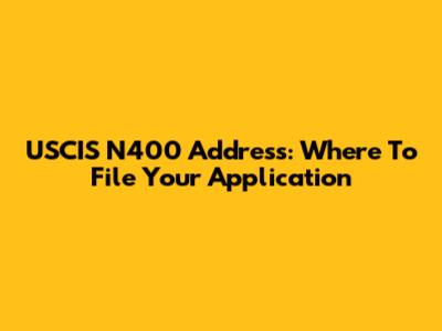 USCIS N400 Address: Where To File Your Application