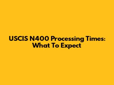 USCIS N400 Processing Times: What To Expect