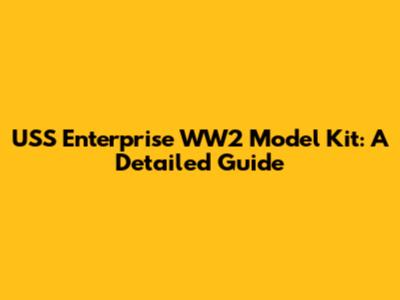 USS Enterprise WW2 Model Kit: A Detailed Guide