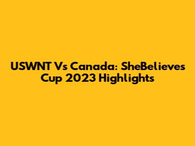USWNT Vs Canada: SheBelieves Cup 2023 Highlights