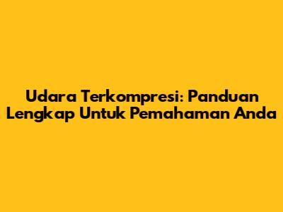 Udara Terkompresi: Panduan Lengkap Untuk Pemahaman Anda