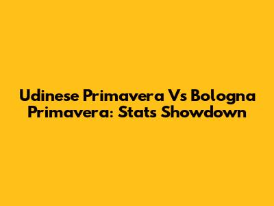 Udinese Primavera Vs Bologna Primavera: Stats Showdown