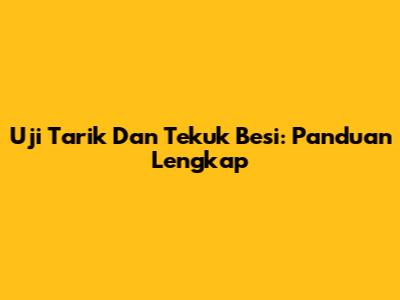 Uji Tarik Dan Tekuk Besi: Panduan Lengkap