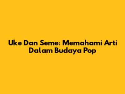Uke Dan Seme: Memahami Arti Dalam Budaya Pop