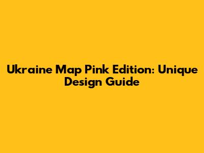 Ukraine Map Pink Edition: Unique Design Guide