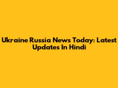 Ukraine Russia News Today: Latest Updates In Hindi