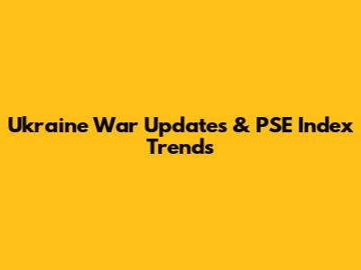Ukraine War Updates & PSE Index Trends