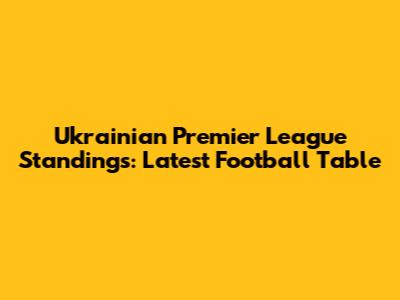 Ukrainian Premier League Standings: Latest Football Table