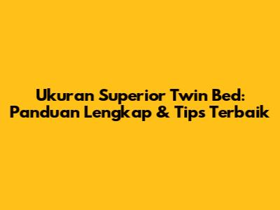 Ukuran Superior Twin Bed: Panduan Lengkap & Tips Terbaik