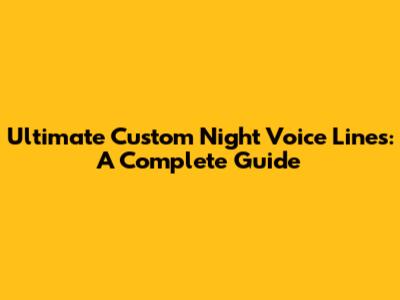 Ultimate Custom Night Voice Lines: A Complete Guide