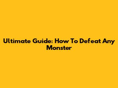 Ultimate Guide: How To Defeat Any Monster