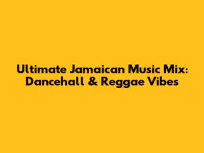 Ultimate Jamaican Music Mix: Dancehall & Reggae Vibes