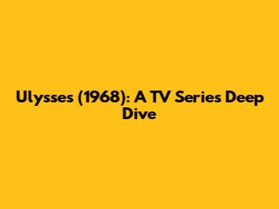 Ulysses (1968): A TV Series Deep Dive