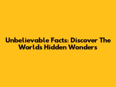 Unbelievable Facts: Discover The World's Hidden Wonders