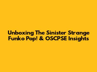 Unboxing The Sinister Strange Funko Pop! & OSCPSE Insights