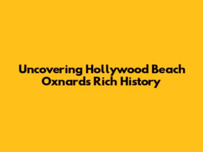 Uncovering Hollywood Beach Oxnard's Rich History