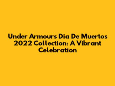 Under Armour's Dia De Muertos 2022 Collection: A Vibrant Celebration
