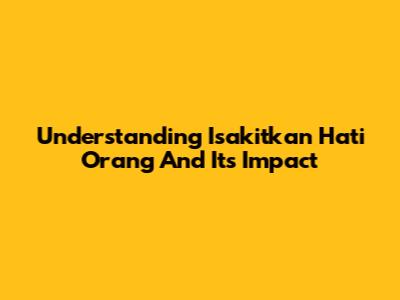 Understanding "Isakitkan Hati Orang" And Its Impact