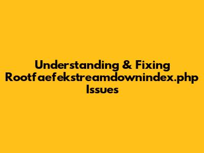 Understanding & Fixing Rootfaefekstreamdownindex.php Issues