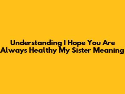Understanding 'I Hope You Are Always Healthy My Sister' Meaning