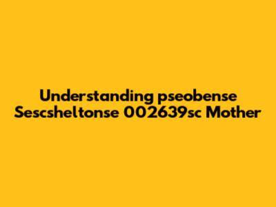Understanding 'pseobense Sescsheltonse 002639sc Mother'