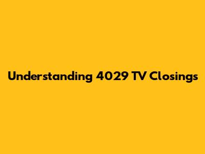 Understanding 4029 TV Closings