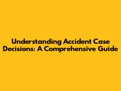 Understanding Accident Case Decisions: A Comprehensive Guide
