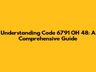 Understanding Code 6791 OH 48: A Comprehensive Guide