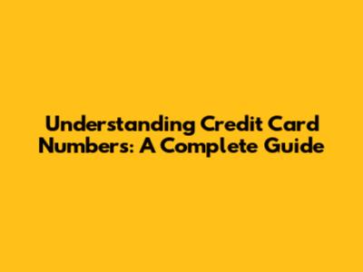 Understanding Credit Card Numbers: A Complete Guide