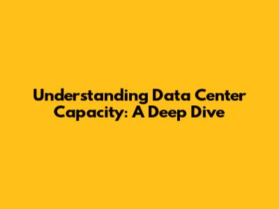 Understanding Data Center Capacity: A Deep Dive