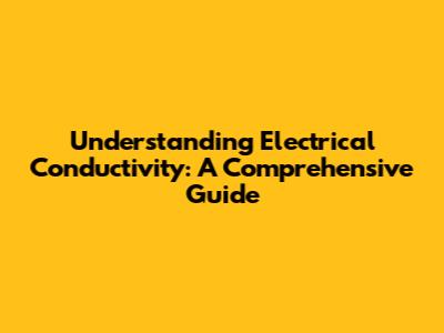 Understanding Electrical Conductivity: A Comprehensive Guide