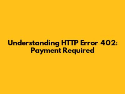 Understanding HTTP Error 402: Payment Required