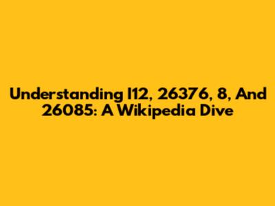 Understanding I12, 26376, 8, And 26085: A Wikipedia Dive