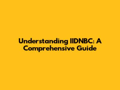 Understanding IIDNBC: A Comprehensive Guide
