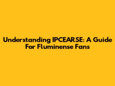 Understanding IPCEARSE: A Guide For Fluminense Fans