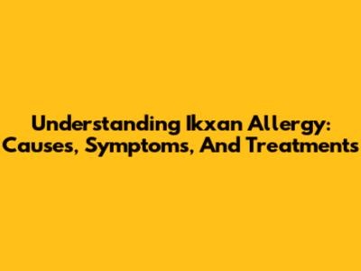 Understanding Ikxan Allergy: Causes, Symptoms, And Treatments
