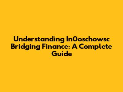 Understanding In0oschowsc Bridging Finance: A Complete Guide