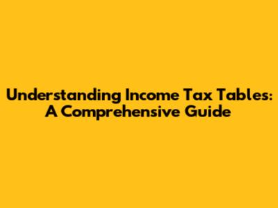 Understanding Income Tax Tables: A Comprehensive Guide