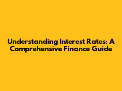 Understanding Interest Rates: A Comprehensive Finance Guide