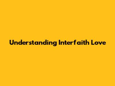 Understanding Interfaith Love