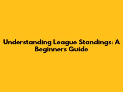 Understanding League Standings: A Beginner's Guide