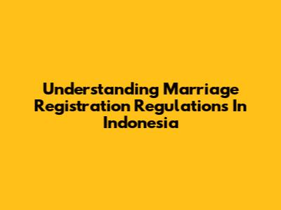 Understanding Marriage Registration Regulations In Indonesia